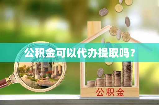 凭祥公积金可以代办提取吗？