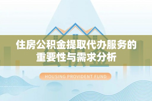 凭祥住房公积金提取代办服务的重要性与需求分析