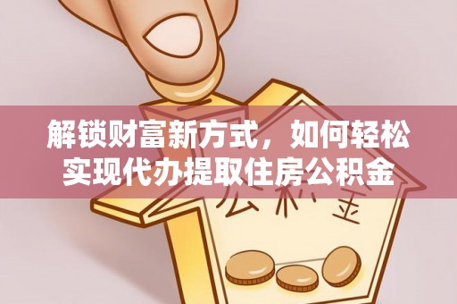 凭祥解锁财富新方式，如何轻松实现代办提取住房公积金