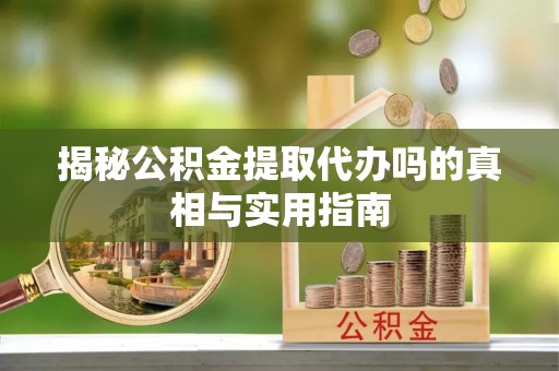 凭祥揭秘公积金提取代办吗的真相与实用指南