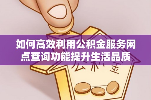 凭祥如何高效利用公积金服务网点查询功能提升生活品质
