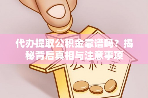 凭祥代办提取公积金靠谱吗？揭秘背后真相与注意事项