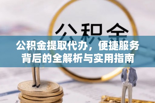 凭祥公积金提取代办，便捷服务背后的全解析与实用指南