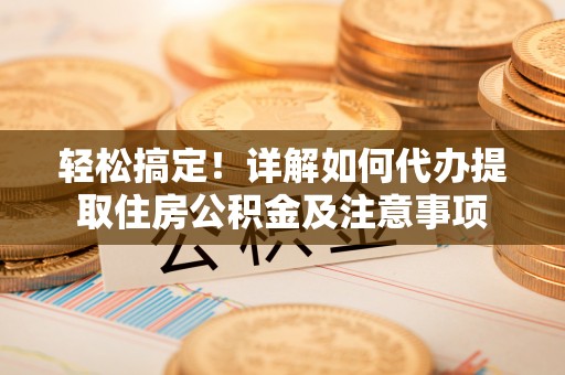 凭祥轻松搞定！详解如何代办提取住房公积金及注意事项