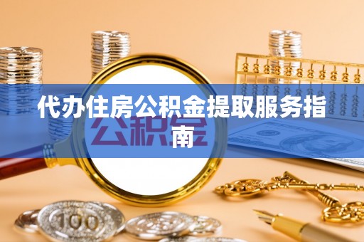 凭祥代办住房公积金提取服务指南