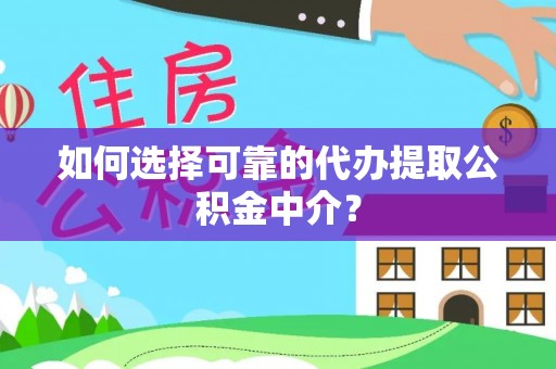 凭祥如何选择可靠的代办提取公积金中介？