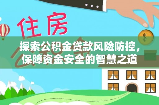 凭祥探索公积金贷款风险防控，保障资金安全的智慧之道