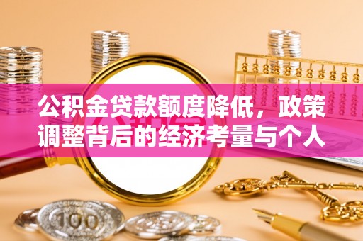 凭祥公积金贷款额度降低，政策调整背后的经济考量与个人应对策略