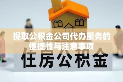 凭祥提取公积金公司代办服务的便捷性与注意事项