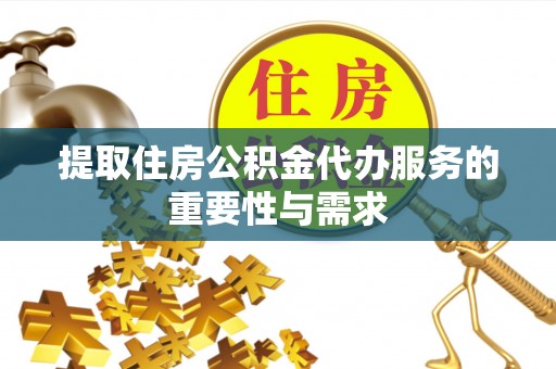 凭祥提取住房公积金代办服务的重要性与需求