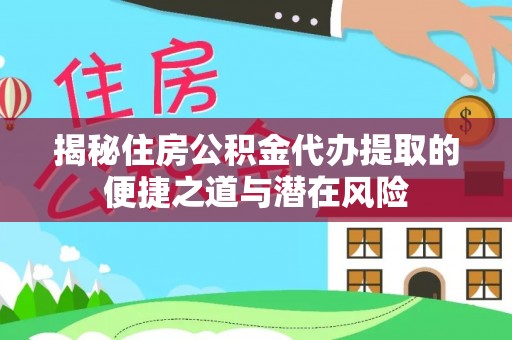 凭祥揭秘住房公积金代办提取的便捷之道与潜在风险