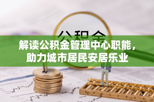 凭祥解读公积金管理中心职能，助力城市居民安居乐业