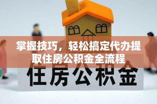 凭祥掌握技巧，轻松搞定代办提取住房公积金全流程