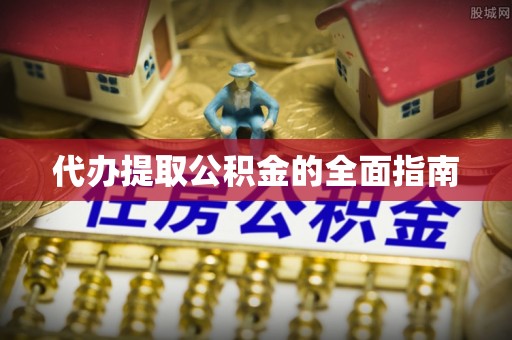 凭祥代办提取公积金的全面指南