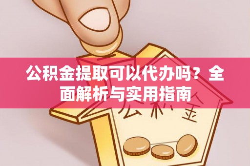 凭祥公积金提取可以代办吗？全面解析与实用指南