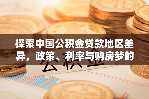 凭祥探索中国公积金贷款地区差异，政策、利率与购房梦的交织