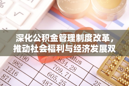 凭祥深化公积金管理制度改革，推动社会福利与经济发展双轨并行