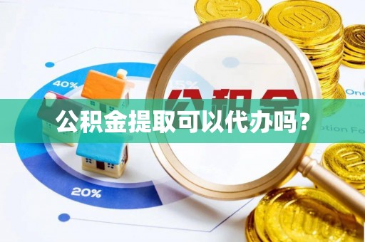 凭祥公积金提取可以代办吗？