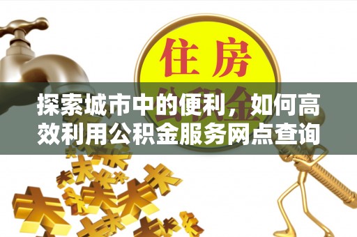 凭祥探索城市中的便利，如何高效利用公积金服务网点查询