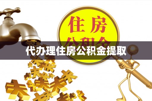 凭祥代办理住房公积金提取