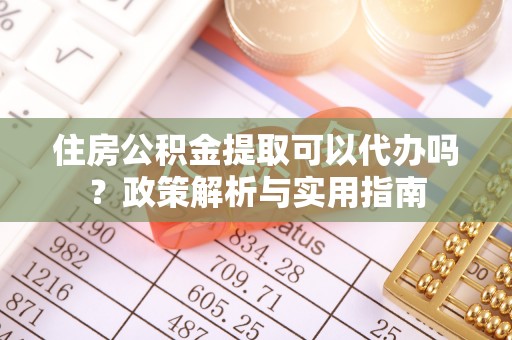 凭祥住房公积金提取可以代办吗？政策解析与实用指南
