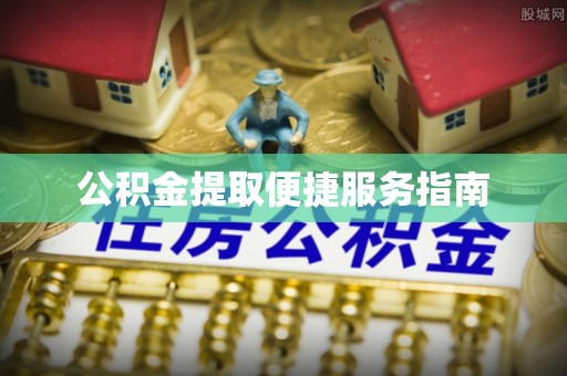 凭祥公积金提取便捷服务指南