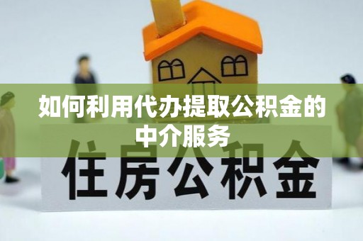 凭祥如何利用代办提取公积金的中介服务
