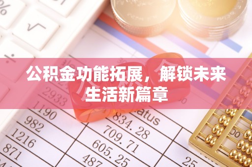 凭祥公积金功能拓展，解锁未来生活新篇章