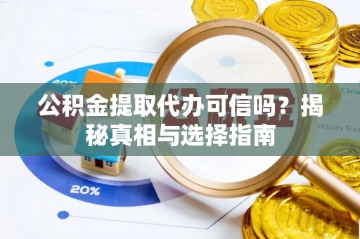 凭祥公积金提取代办可信吗？揭秘真相与选择指南