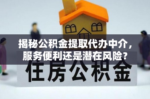 凭祥揭秘公积金提取代办中介，服务便利还是潜在风险？