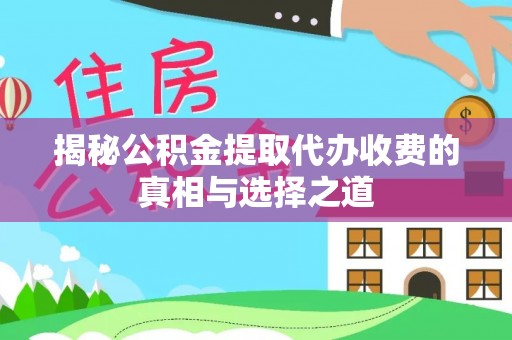 凭祥揭秘公积金提取代办收费的真相与选择之道