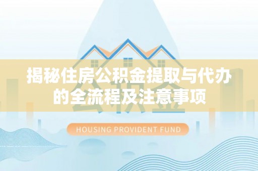 凭祥揭秘住房公积金提取与代办的全流程及注意事项