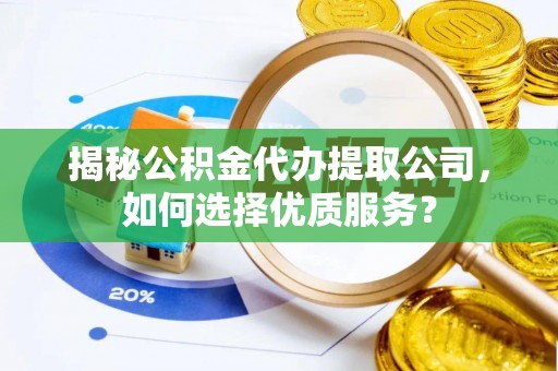 凭祥揭秘公积金代办提取公司，如何选择优质服务？