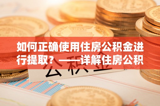 凭祥如何正确使用住房公积金进行提取？——详解住房公积金代办提取流程与注意事项