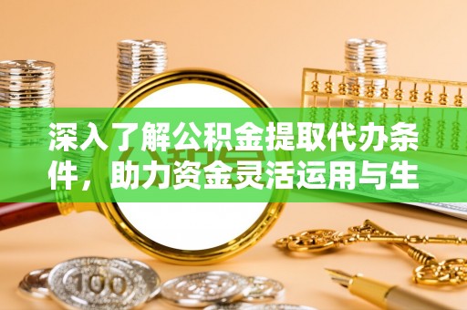 凭祥深入了解公积金提取代办条件，助力资金灵活运用与生活规划