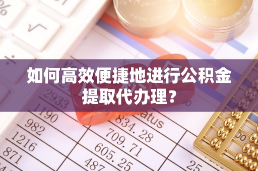 凭祥如何高效便捷地进行公积金提取代办理？