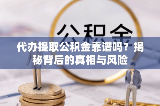凭祥代办提取公积金靠谱吗？揭秘背后的真相与风险