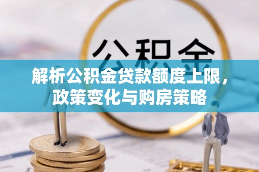 凭祥解析公积金贷款额度上限，政策变化与购房策略