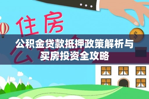 凭祥公积金贷款抵押政策解析与买房投资全攻略