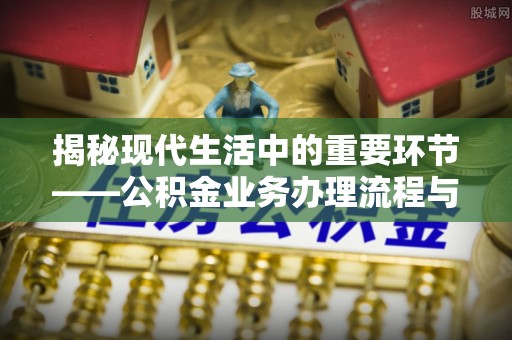 凭祥揭秘现代生活中的重要环节——公积金业务办理流程与实用技巧