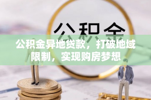 凭祥公积金异地贷款，打破地域限制，实现购房梦想