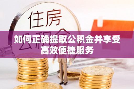 凭祥如何正确提取公积金并享受高效便捷服务
