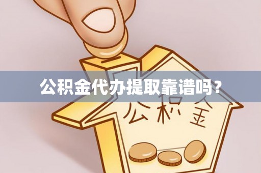 凭祥公积金代办提取靠谱吗？