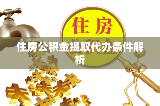 凭祥住房公积金提取代办条件解析