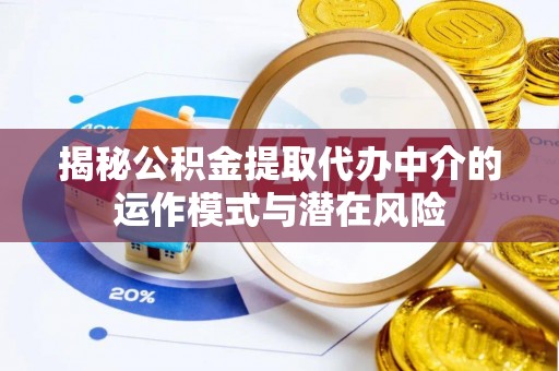 凭祥揭秘公积金提取代办中介的运作模式与潜在风险