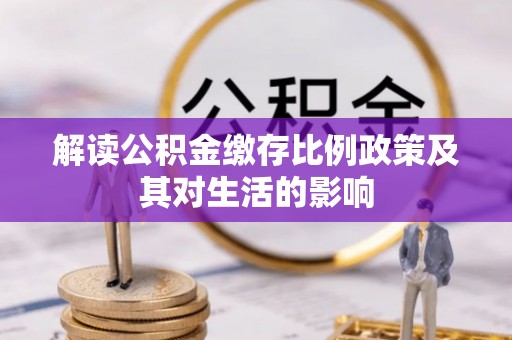 凭祥解读公积金缴存比例政策及其对生活的影响