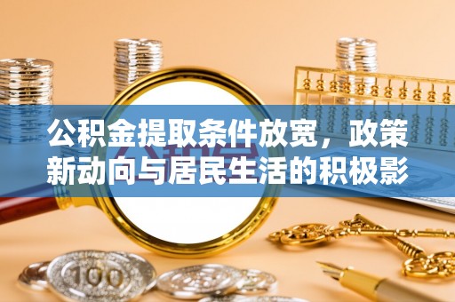 凭祥公积金提取条件放宽，政策新动向与居民生活的积极影响