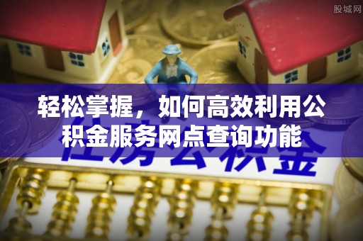 凭祥轻松掌握，如何高效利用公积金服务网点查询功能
