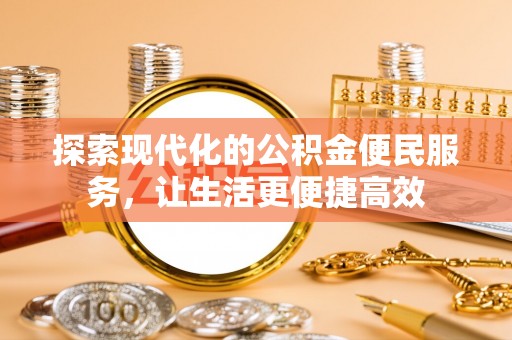 凭祥探索现代化的公积金便民服务，让生活更便捷高效