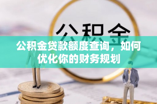 凭祥公积金贷款额度查询，如何优化你的财务规划